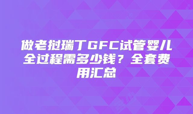 做老挝瑞丁GFC试管婴儿全过程需多少钱?全套费用汇总