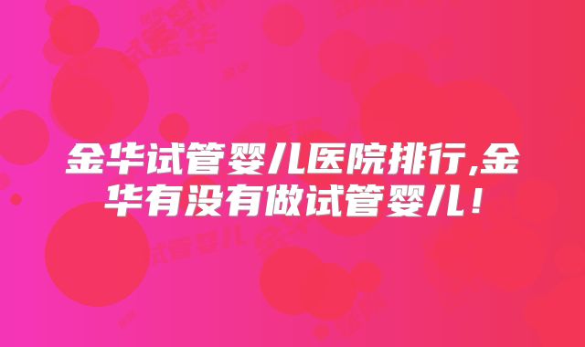 金华试管婴儿医院排行,金华有没有做试管婴儿！
