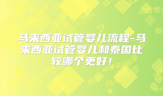 马来西亚试管婴儿流程-马来西亚试管婴儿和泰国比较哪个更好！