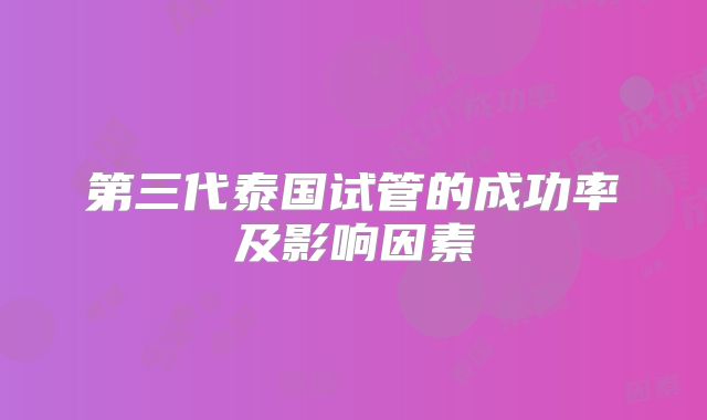 第三代泰国试管的成功率及影响因素