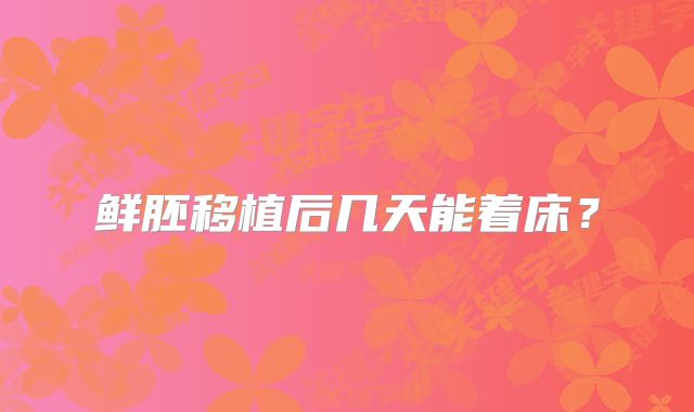 鲜胚移植后几天能着床？
