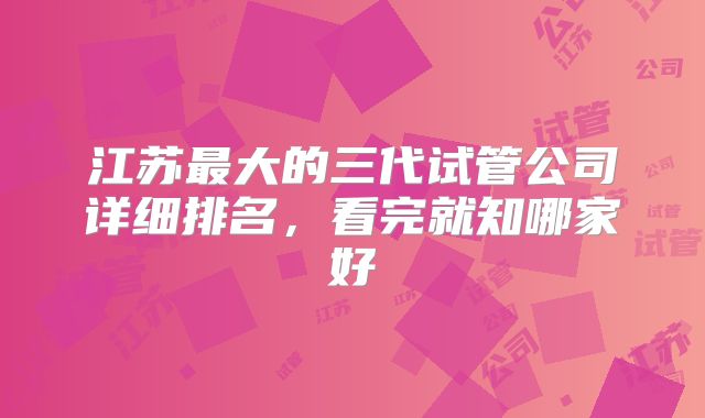 江苏最大的三代试管公司详细排名，看完就知哪家好