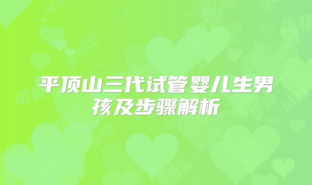 平顶山三代试管婴儿生男孩及步骤解析