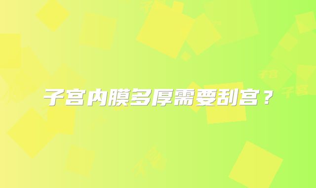 子宫内膜多厚需要刮宫？