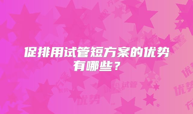 促排用试管短方案的优势有哪些？