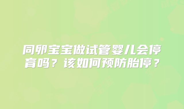 同卵宝宝做试管婴儿会停育吗?该如何预防胎停?