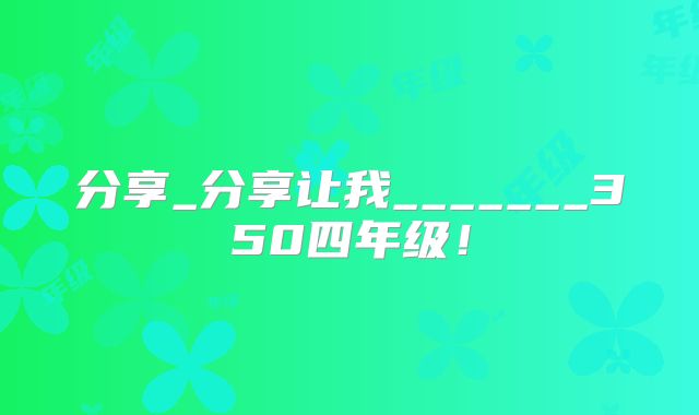 分享_分享让我_______350四年级！