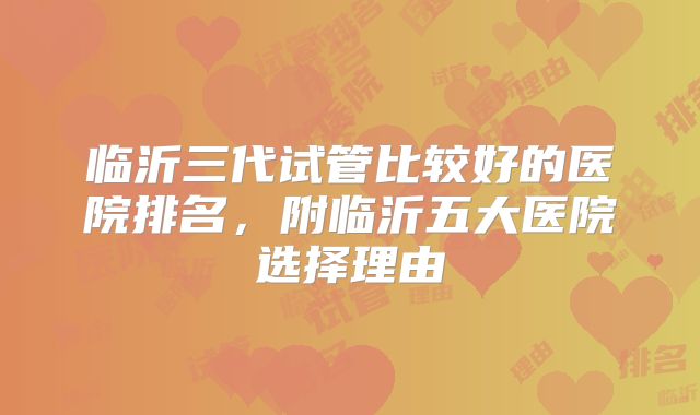 临沂三代试管比较好的医院排名,附临沂五大医院选择理由
