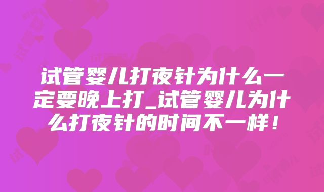 试管婴儿打夜针为什么一定要晚上打_试管婴儿为什么打夜针的时间不一样！