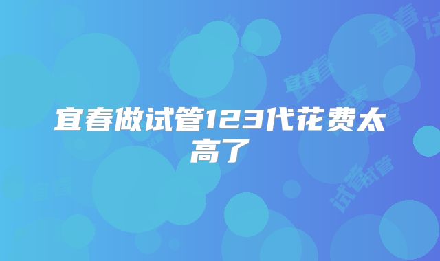 宜春做试管123代花费太高了