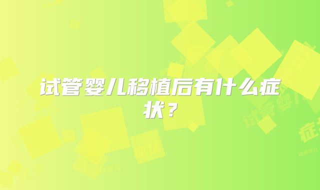 试管婴儿移植后有什么症状？