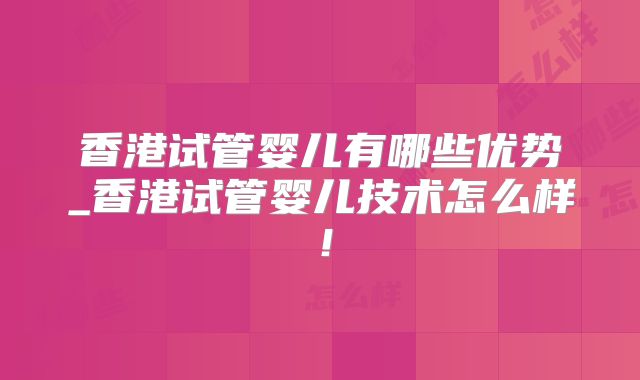 香港试管婴儿有哪些优势_香港试管婴儿技术怎么样！