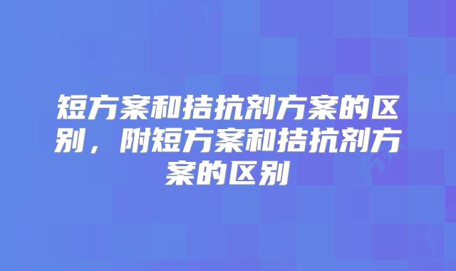 短方案和拮抗剂方案的区别,附短方案和拮抗剂方案的区别