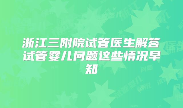 浙江三附院试管医生解答试管婴儿问题这些情况早知