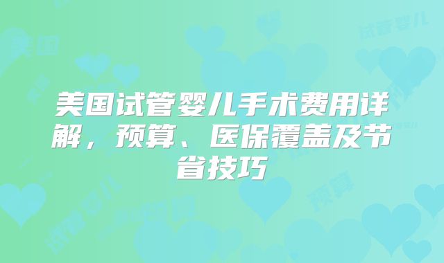 美国试管婴儿手术费用详解，预算、医保覆盖及节省技巧