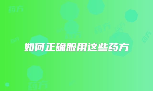 如何正确服用这些药方