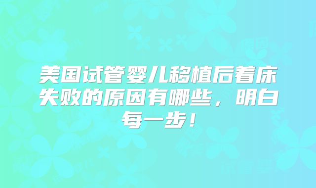 美国试管婴儿移植后着床失败的原因有哪些，明白每一步！