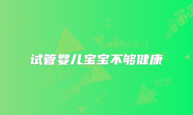 试管婴儿宝宝不够健康