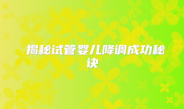 ‌揭秘试管婴儿降调成功秘诀