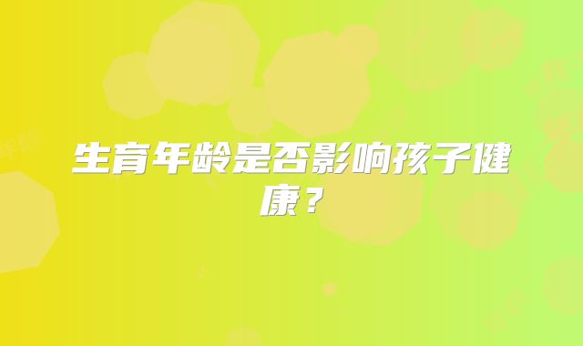 生育年龄是否影响孩子健康?
