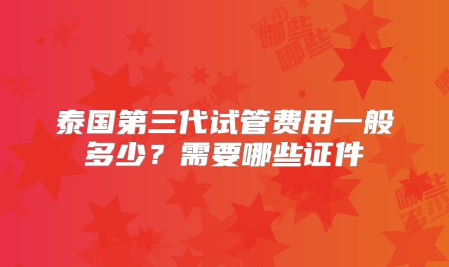 泰国第三代试管费用一般多少?需要哪些证件