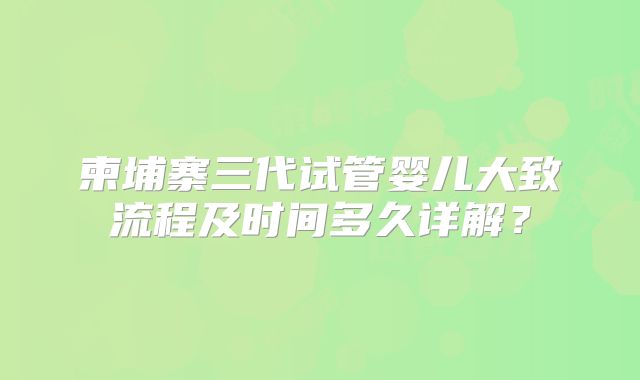 柬埔寨三代试管婴儿大致流程及时间多久详解?