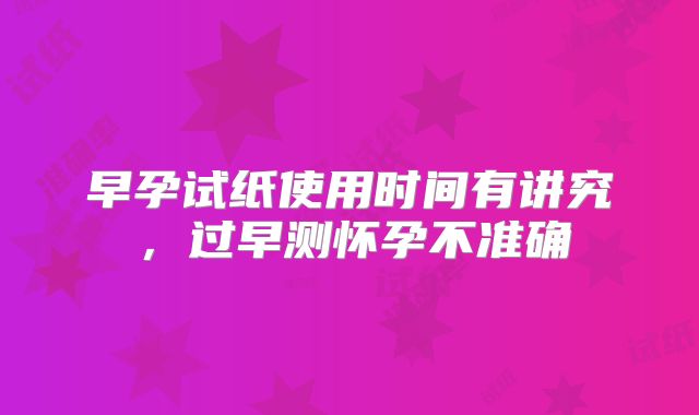 早孕试纸使用时间有讲究，过早测怀孕不准确