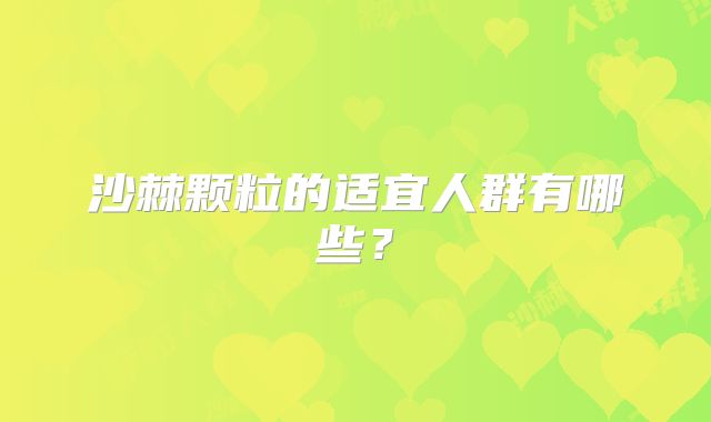 沙棘颗粒的适宜人群有哪些？