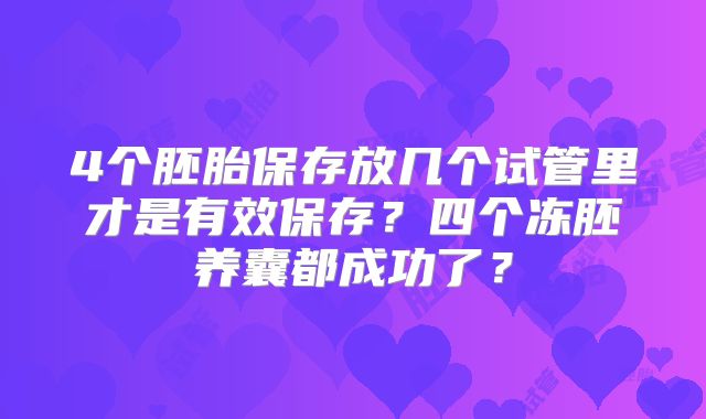 4个胚胎保存放几个试管里才是有效保存?四个冻胚养囊都成功了?