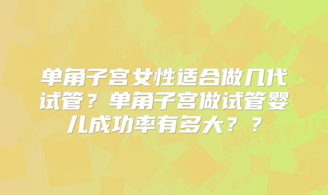 单角子宫女性适合做几代试管?单角子宫做试管婴儿成功率有多大??