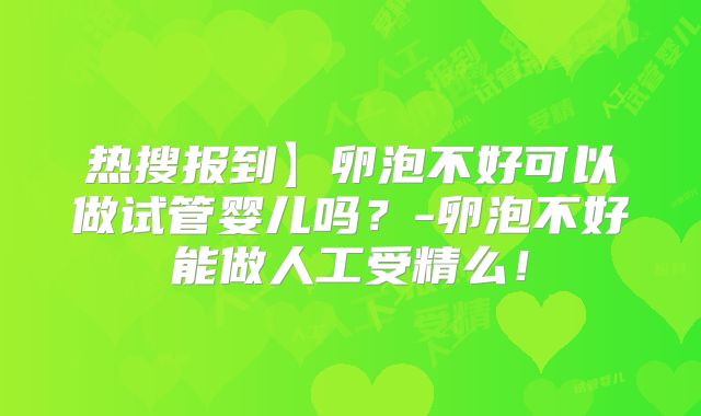 热搜报到】卵泡不好可以做试管婴儿吗?-卵泡不好能做人工受精么!