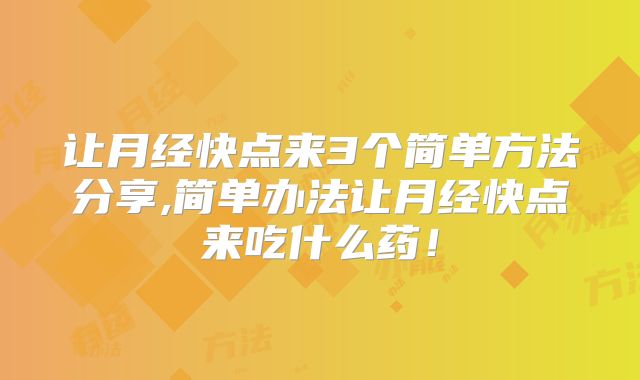 让月经快点来3个简单方法分享,简单办法让月经快点来吃什么药!