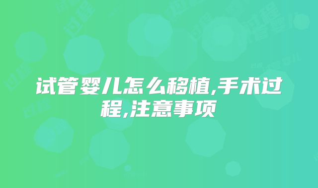 试管婴儿怎么移植,手术过程,注意事项