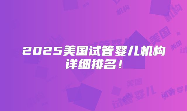 2025美国试管婴儿机构详细排名!