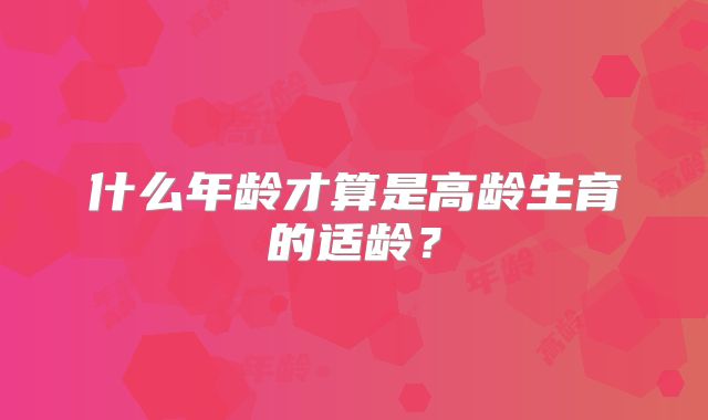 什么年龄才算是高龄生育的适龄?