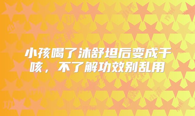小孩喝了沐舒坦后变成干咳，不了解功效别乱用
