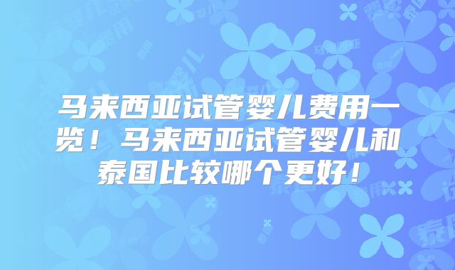 马来西亚试管婴儿费用一览！马来西亚试管婴儿和泰国比较哪个更好！