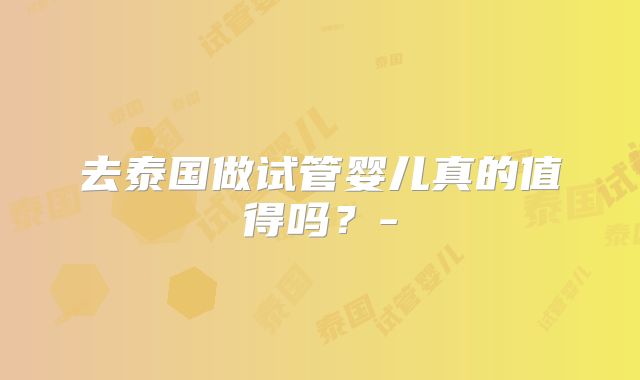 去泰国做试管婴儿真的值得吗？-