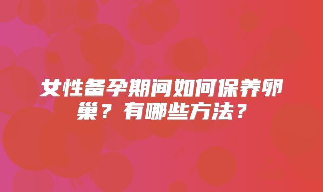 女性备孕期间如何保养卵巢？有哪些方法？