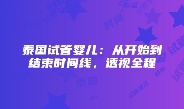 泰国试管婴儿：从开始到结束时间线，透视全程