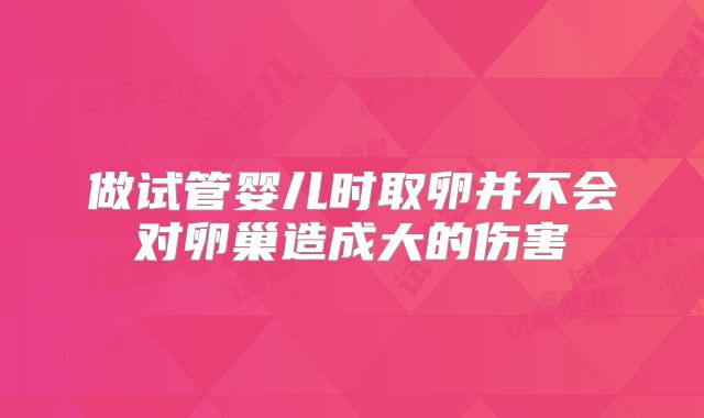 做试管婴儿时取卵并不会对卵巢造成大的伤害