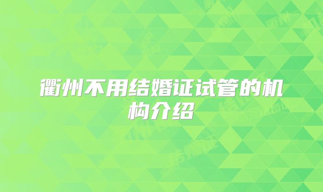 衢州不用结婚证试管的机构介绍