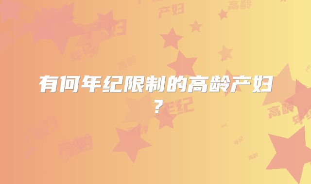 有何年纪限制的高龄产妇?