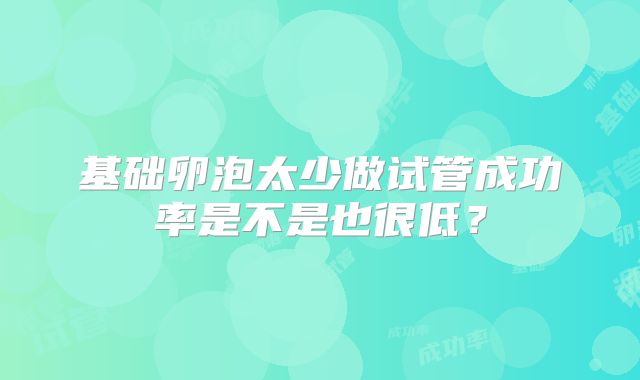 基础卵泡太少做试管成功率是不是也很低？