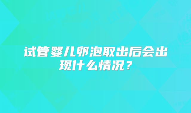 试管婴儿卵泡取出后会出现什么情况？