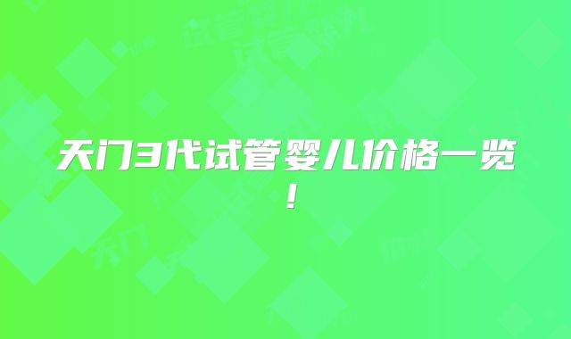 天门3代试管婴儿价格一览！
