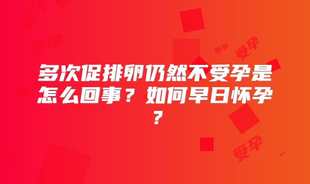 多次促排卵仍然不受孕是怎么回事？如何早日怀孕？