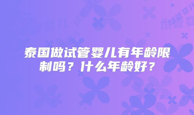 泰国做试管婴儿有年龄限制吗？什么年龄好？