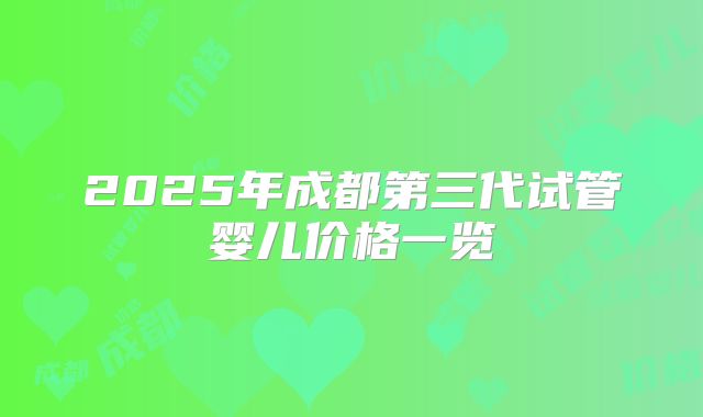 2025年成都第三代试管婴儿价格一览