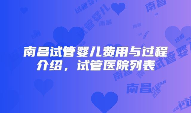 南昌试管婴儿费用与过程介绍,试管医院列表